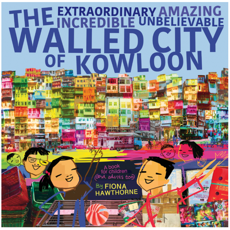 The Extraordinary Amazing Incredible Unbelievable Walled City of Kowloon: A Children's Book Also for Adults